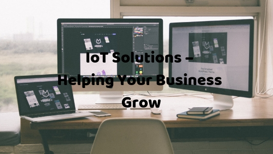 IoT Solutions – Helping Your Business Grow