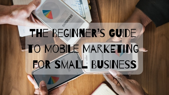 The Beginner’s Guide to Mobile Marketing for Small Business
