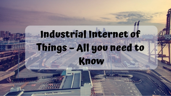 Industrial Internet of Things – All you need to Know
