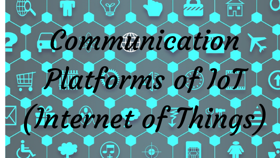 Communication Platforms of IoT (Internet of Things)