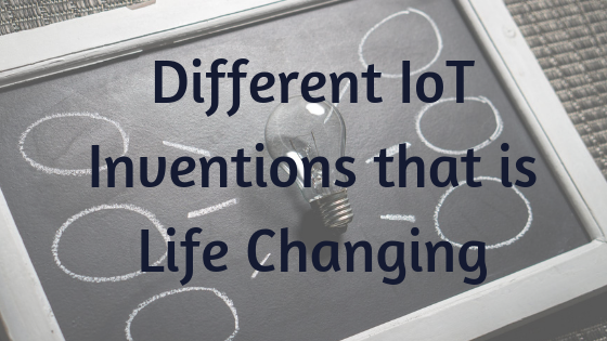 Different IoT Inventions that is Life Changing