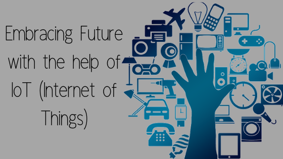 Embracing Future with the help of IoT (Internet of Things)