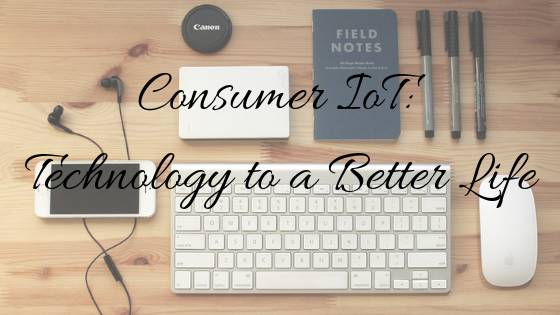 Consumer IoT: Technology to a Better Life