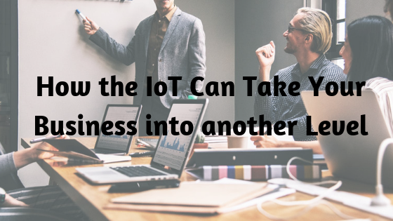How the IoT Can Take Your Business into another Level