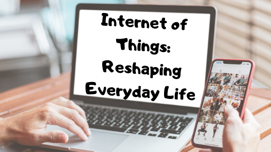 Internet of Things: Reshaping Everyday Life