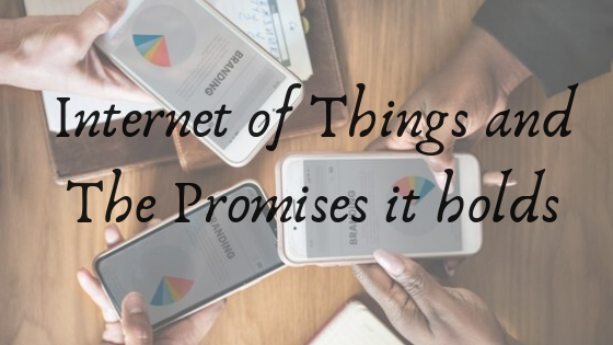Internet of Things and The Promises it holds
